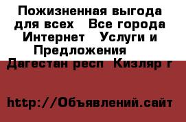 Пожизненная выгода для всех - Все города Интернет » Услуги и Предложения   . Дагестан респ.,Кизляр г.